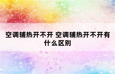 空调辅热开不开 空调辅热开不开有什么区别